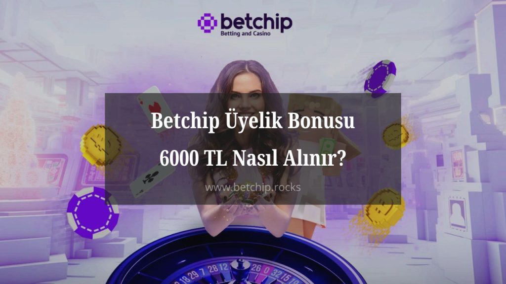 Betchip Üyelik Bonusu 6000 TL Nasıl Alınır