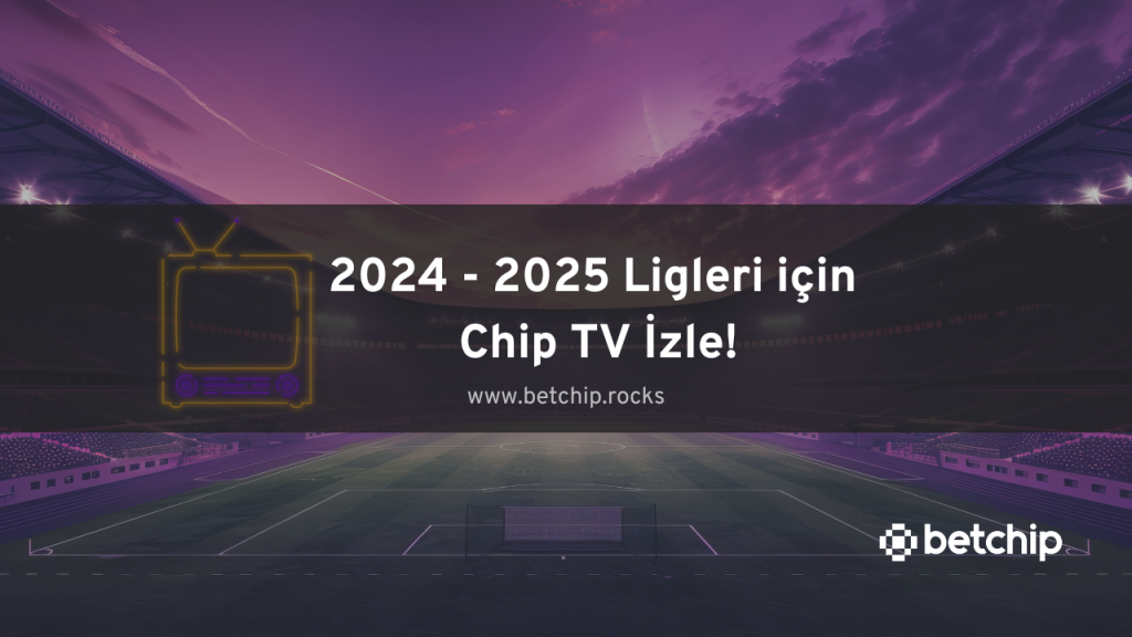 2024 - 2025 Ligleri için Chip TV İzle!