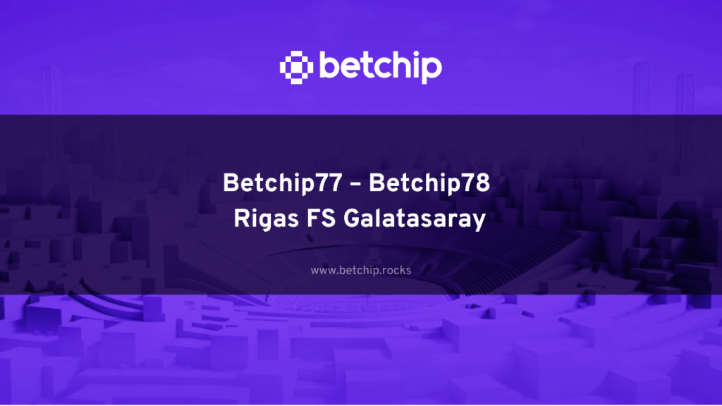 Betchip77 – Betchip78 Rigas FS Galatasaray
